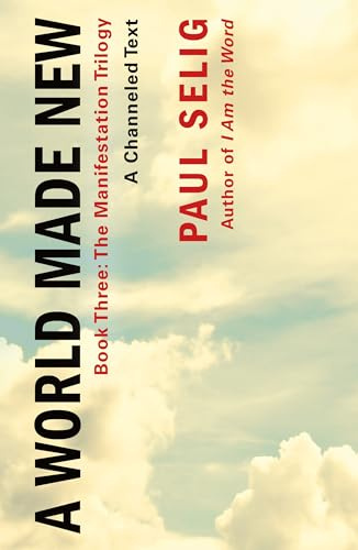 World Made New: A Channeled Text: (Book Three of the Manifestation Trilogy) (The Beyond the Known Trilogy)