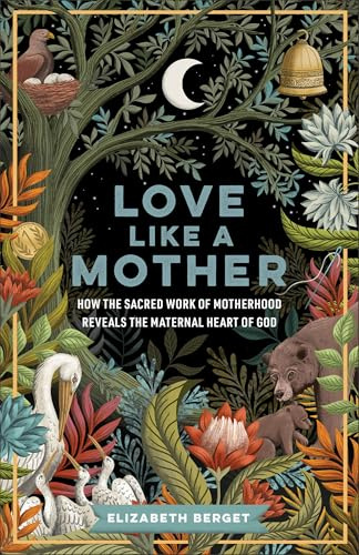 Love like a Mother: How the Sacred Work of Motherhood Reveals the Maternal Heart of God