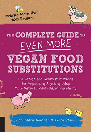 The Complete Guide to Even More Vegan Food Substitutions: The Latest and Greatest Methods for Veganizing Anything Using More Natural, Plant-Based Ingredients * Includes More Than 100 Recipes!