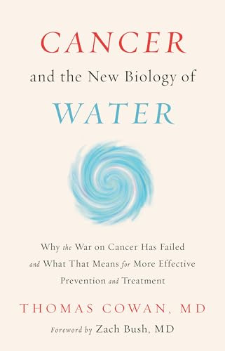 Cancer and the New Biology of Water: Why the War on Cancer Has Failed and What That Means for More Effective Prevention and Treatment