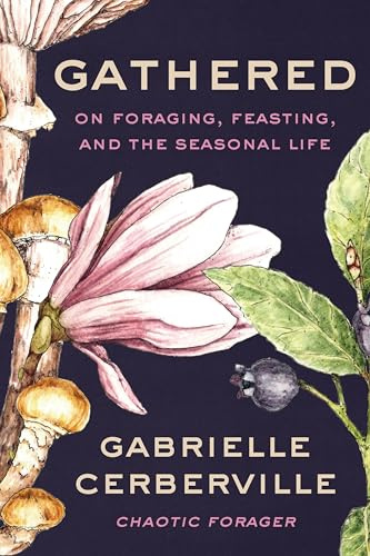 Gathered: On Foraging, Feasting, and the Seasonal Life – An Illustrated Adventure in Wild Food, Self-Discovery, and Honoring Earth
