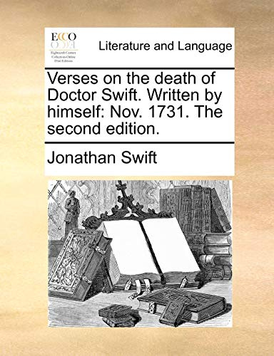 Verses on the Death of Doctor Swift. Written by Himself: Nov. 1731. the Second Edition.