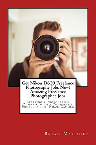 Get Nikon D610 Freelance Photography Jobs Now! Amazing Freelance Photographer Jobs: Starting a Photography Business with a Commercial Photographer Nikon Camera!