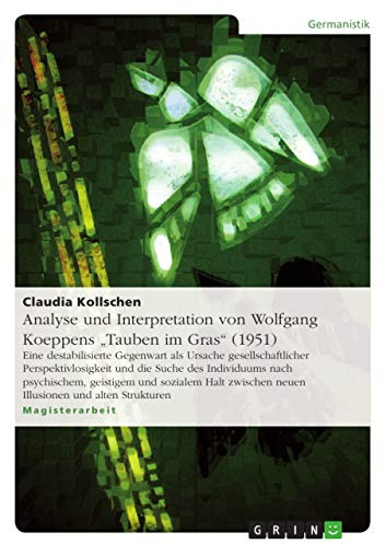 Analyse und Interpretation von Wolfgang Koeppens Tauben im Gras (1951): Eine destabilisierte Gegenwart als Ursache gesellschaftlicher ... neuen Illusionen und alten Strukturen