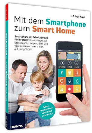 Mit dem Smartphone zum Smart Home: Smartphone als persönliche Steuerzentrale, Licht und Strom schalten, Türen öffnen, Geräte steuern und ... erhalten: Projekte, die Ihr Leben erleichtern