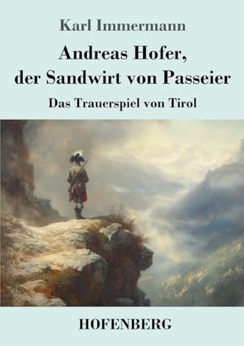 Andreas Hofer, der Sandwirt von Passeier: Das Trauerspiel von Tirol