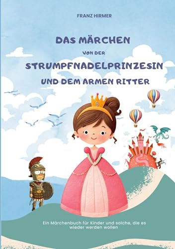 Das Märchen von der Strumpfnadel Prinzessin und dem armen Ritter: Ein märchenhaftes Lesebuch für Kinder und solche, die es werden wollen