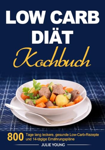 Low Carb Diät Kochbuch: 800 Tage lang leckere, gesunde Low-Carb- Rezepte und 14-tägige Ernährungspläne