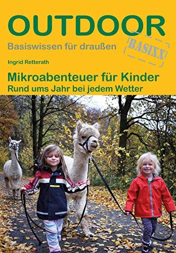 Mikroabenteuer für Kinder: Rund ums Jahr bei jedem Wetter (Outdoor Basiswissen, Band 474)