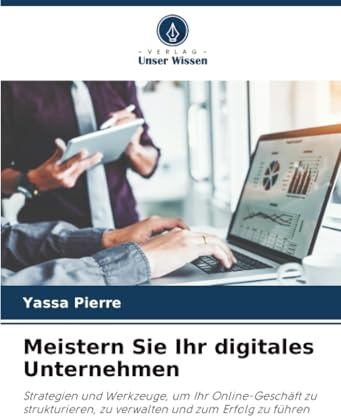 Meistern Sie Ihr digitales Unternehmen: Strategien und Werkzeuge, um Ihr Online-Geschäft zu strukturieren, zu verwalten und zum Erfolg zu führen