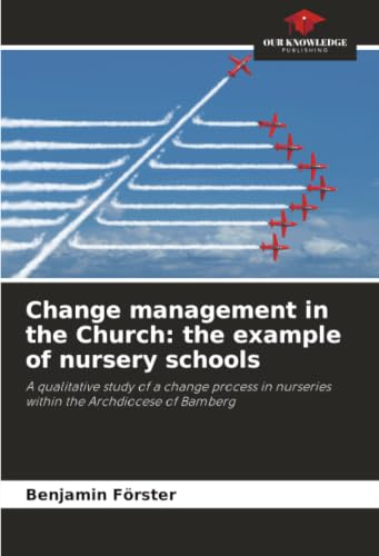 Change management in the Church: the example of nursery schools: A qualitative study of a change process in nurseries within the Archdiocese of Bamberg
