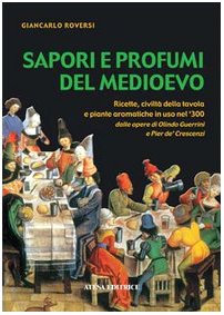 Sapori e profumi del Medioevo. Ricette, civiltà della tavola e piante aromatiche in uso nel '300. Dalle opere di Olindo Guerrini e Pier de' Crescenzi