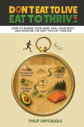 Don't Eat To Live, Eat To Thrive: How to Rewire Your Mind, Heal Your Body, and Redefine the Way You Eat Forever