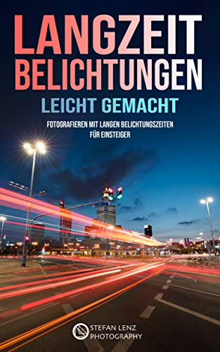 Langzeitbelichtungen leicht gemacht: Fotografieren mit langen Belichtungszeiten für Einsteiger (Fotografieren Lernen 5)