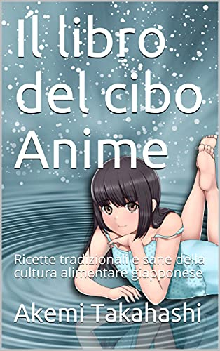 Il libro del cibo Anime: Ricette tradizionali e sane della cultura alimentare giapponese