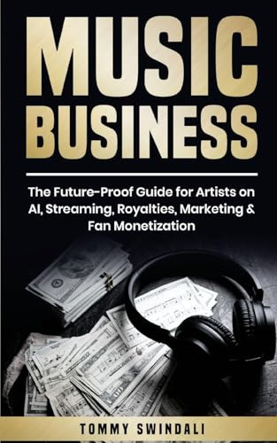 Music Business: The Future-Proof Guide for Artists on AI, Streaming, Royalties, Marketing & Fan Monetization