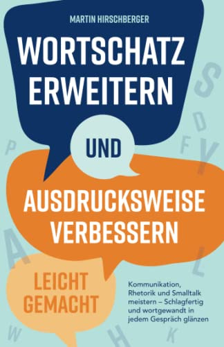 Wortschatz erweitern und Ausdrucksweise verbessern leicht gemacht: Kommunikation, Rhetorik und Smalltalk meistern – Schlagfertig und wortgewandt in jedem Gespräch glänzen.