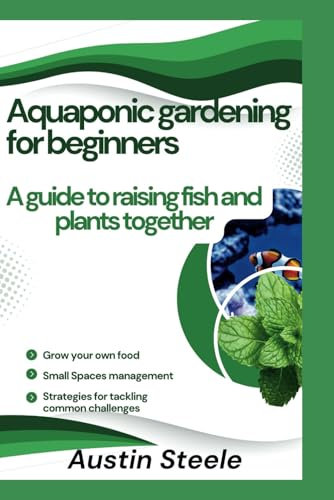 Aquaponic gardening for beginners: A guide to raising fish and plants together (Gardening Guide, Band 1)