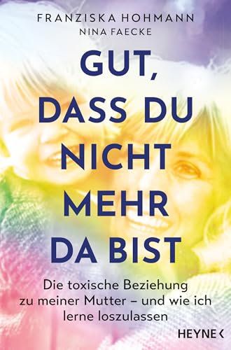 Gut, dass du nicht mehr da bist: Die toxische Beziehung zu meiner Mutter – und wie ich lerne loszulassen - SPIEGEL-Bestseller