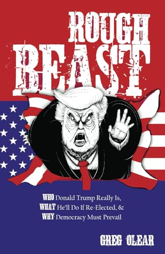 Rough Beast: Who Donald Trump Really Is, What He’ll Do if Re-Elected, and Why Democracy Must Prevail