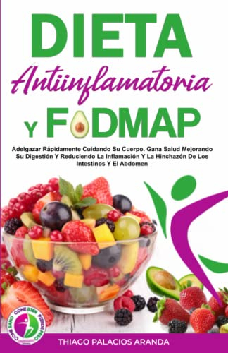 DIETA ANTIINFLAMATORIA Y DIETA FODMAP: Adelgazar Rápidamente Cuidando Su Cuerpo. Gana Salud Mejorando Su Digestión Y Reduciendo La Inflamación Y La Hinchazón De Los Intestinos Y El Abdomen