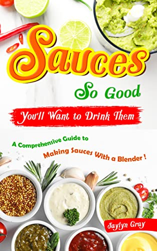 Sauces So Good, You'll Want to Drink Them: A Comprehensive Guide to Making Sauces With a Blender!