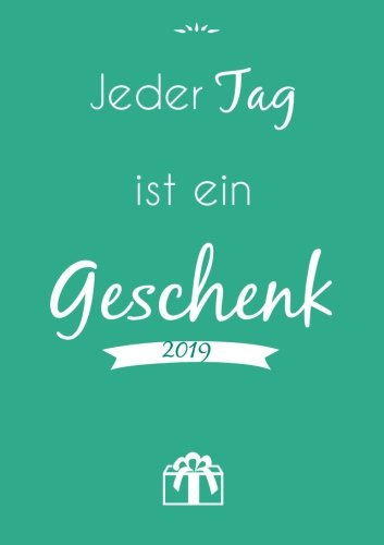 Kalender 2019 Jeder Tag ist ein Geschenk: DIN A5 - Wochenplaner