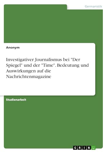 Investigativer Journalismus bei Der Spiegel und der Time. Bedeutung und Auswirkungen auf die Nachrichtenmagazine
