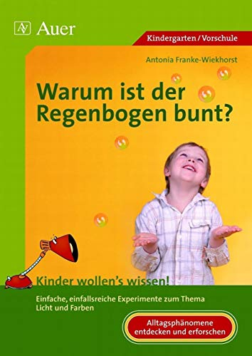 Warum ist der Regenbogen bunt?: Einfache, einfallsreiche Experimente zum Thema Licht und Farben (1. Klasse/Vorschule): Kinder wollen's wissen! ... Experimente zum Thema Licht und Farben