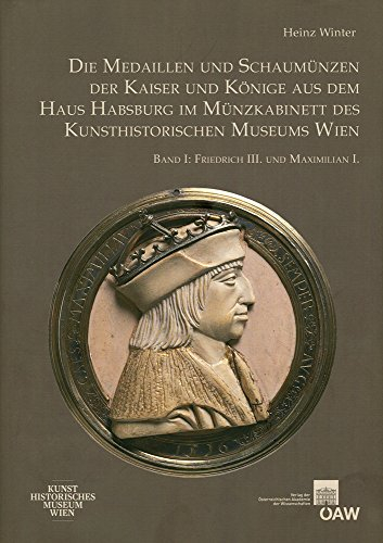 Die Medaillen und Schaumünzen der Kaiser und Könige aus dem Haus Habsburg im Münzkabinett des Kunsthistorischen Museums Wien: Band I: Friedrich III. ... Kataloge Der Medaillensammlung, 2, Band 1)