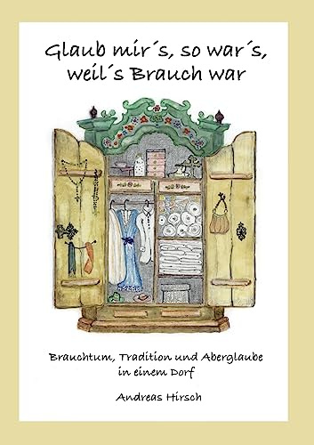 Glaub mir's, so war's, weil's Brauch war: Brauchtum, Tradition und Aberglaube in einem Dorf