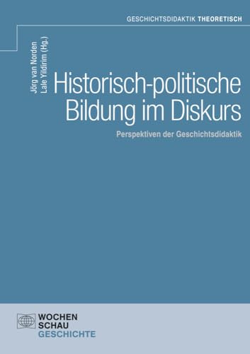 Historisch-politische Bildung im Diskurs: Perspektiven der Geschichtsdidaktik (Geschichtsdidaktik theoretisch)