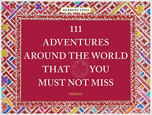 111 Adventures Around the World That You Must Not Miss: Herbert Ypma (111 Places)