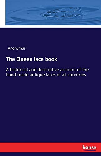 The Queen lace book: A historical and descriptive account of the hand-made antique laces of all countries