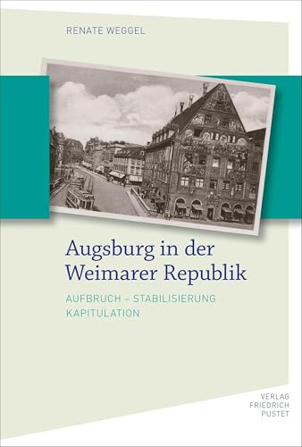 Augsburg in der Weimarer Republik: Aufbruch - Stabilisierung - Kapitulation (Bayerische Geschichte)