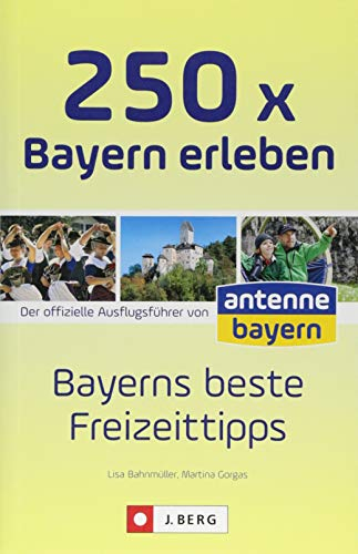 Ausflüge und Orte in Bayern: Die 250 schönsten Erlebnisse und Plätze in Bayern. Der Freizeitführer für die ganze Familien. Der Freizeitguide für ... ... antenne bayern: Bayerns beste Freizeittipps