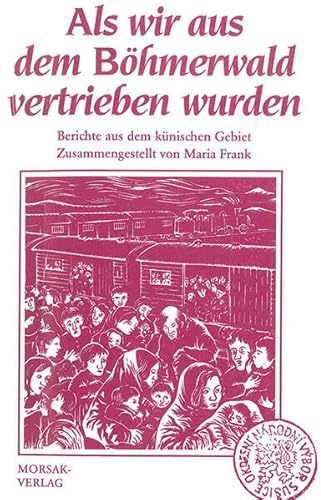 Als wir aus dem Böhmerwald vertrieben wurden: Berichte aus dem Künischen Gebiet - zusammengestellt von Maria Frank