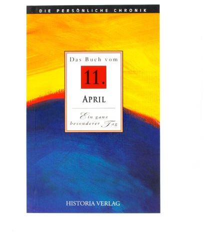 Das Buch vom 11. April: Alle Fakten und Ereignisse des 11. April im Spiegel der letzten 100 Jahre