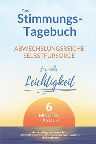 Das Stimmungstagebuch für Erwachsene: 6 Minuten abwechslungsreiche Selbstfürsorge für mehr Leichtigkeit: Auf dem Weg zur inneren Ruhe | Unterstützung bei depressiver Stimmung, Stress und Angst.