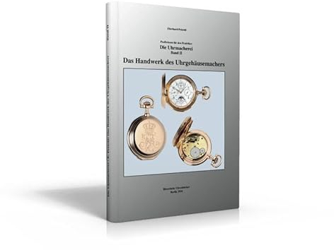Die Uhrmacherei Bd. 2: Das Handwerk des Uhrgehäusemachers: Profiwissen für den Praktiker
