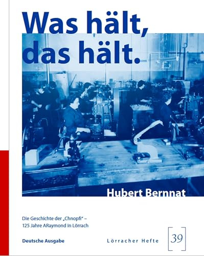 Was hält, das hält.: Die Geschichte der „Chnopfi“ – 125 Jahre ARaymond in Lörrach (Lörracher Hefte)