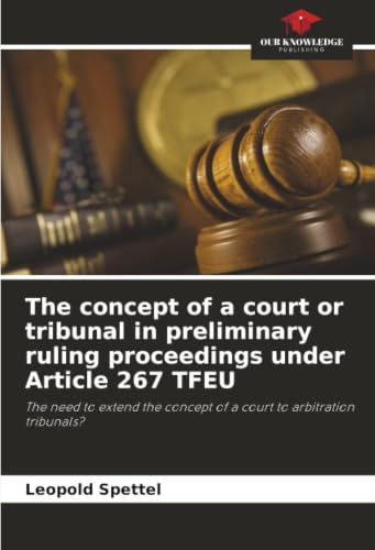 The concept of a court or tribunal in preliminary ruling proceedings under Article 267 TFEU: The need to extend the concept of a court to arbitration tribunals?