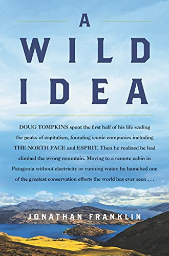 A Wild Idea: The True Story of Doug Tompkins―From Corporate Capitalism to Conservation Legacy in Patagonia's Wilderness
