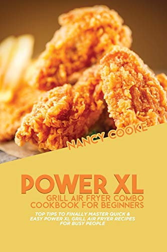 Power XL Grill Air Fryer Combo Cookbook For Beginners: Top Tips To Finally Master Quick & Easy Power XL Grill Air Fryer Recipes For Busy People
