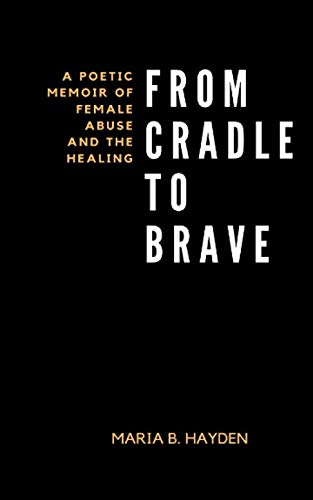 From Cradle To Brave: A poetic memoir of female abuse and the healing