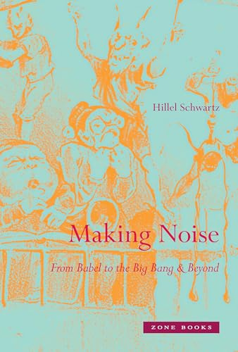 Making Noise: From Babel to the Big Bang & Beyond (Zone Books)