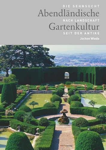 Abendländische Gartenkultur: Die Sehnsucht nach Landschaft seit der Antike