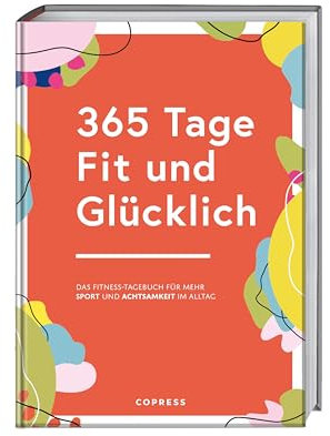 365 Tage Fit und Glücklich.: Das Fitness-Tagebuch für mehr Sport und Achtsamkeit im Alltag. Trainingsplaner, Gewohnheitstracker und Fitness-Motivation in einem. Fitnessziele erreichen leicht gemacht!