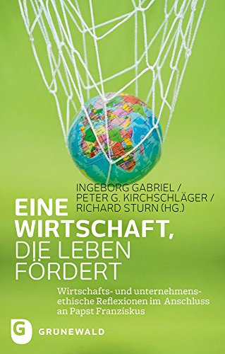 Eine Wirtschaft, die Leben fördert: Wirtschafts- und unternehmensethische Reflexionen im Anschluss an Papst Franziskus