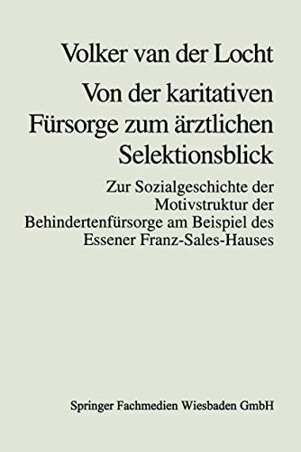 Von der karitativen Fürsorge zum ärztlichen Selektionsblick: Zur Sozialgeschichte Der Motivstruktur Der Behindertenfürsorge Am Beispiel Des Essener Franz-Sales-Hauses (German Edition)